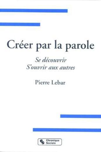 Couverture du livre « Creer par la parole se decouvrir, s'ouvrir aux autres » de Pierre Lebar aux éditions Chronique Sociale