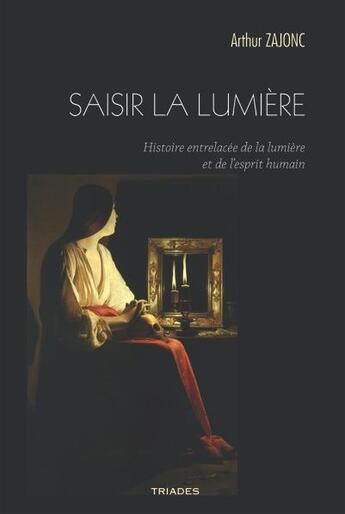 Couverture du livre « Saisir la lumière ; histoire entrelacée de la lumière et de l'esprit humain » de Arthur Zajonc aux éditions Triades