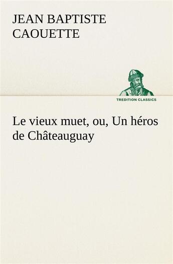 Couverture du livre « Le vieux muet, ou, un heros de chateauguay - le vieux muet ou un heros de chateauguay » de Caouette J B ( B. aux éditions Tredition