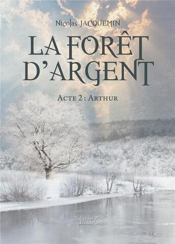 Couverture du livre « La forêt d'argent t.2 : Arthur » de Jacquemin Nicolas aux éditions Baudelaire