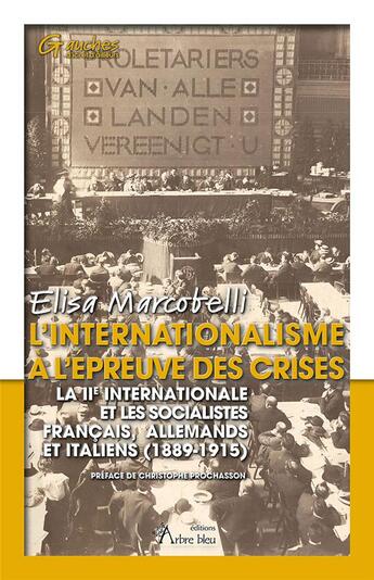 Couverture du livre « L'internationalisme à l'épreuve des crises : la IIe internationale et les socialistes français, allemands et italiens (1889-1915) » de Elisa Marcobelli aux éditions Arbre Bleu