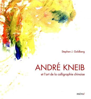 Couverture du livre « André Kneib et l'art de la calligraphie chinoise » de Stephen J. Goldberg aux éditions Meroe