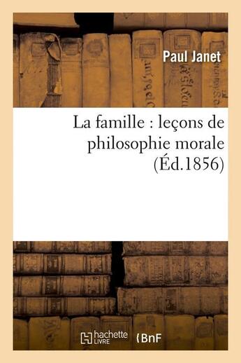 Couverture du livre « La famille : lecons de philosophie morale (ed.1856) » de Paul Janet aux éditions Hachette Bnf