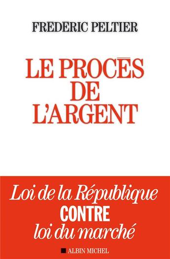 Couverture du livre « Le procès de l'argent ; loi de la république contre loi du marché » de Frederic Peltier aux éditions Albin Michel