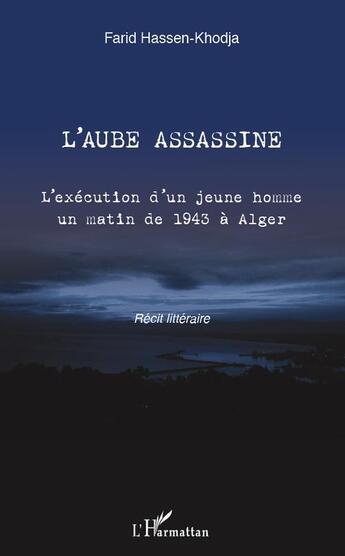 Couverture du livre « L'aube assassine ; l'exécution d'un jeune homme un matin de 1943 à Alger » de Farid Hassen-Khodja aux éditions L'harmattan