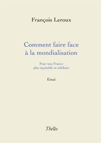 Couverture du livre « Comment faire face à la mondialisation ; pour une France plus équitable et solidaire » de Leroux/Francois aux éditions Theles