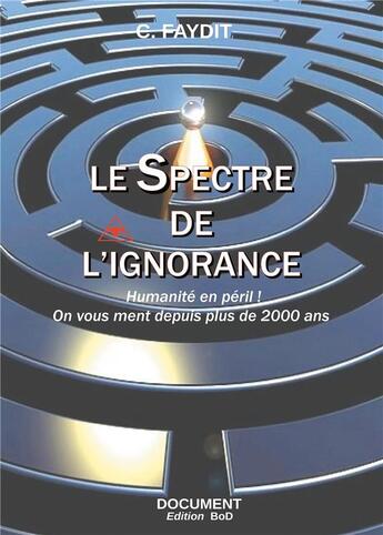 Couverture du livre « Le spectre de l'ignorance ; humanité en péril ! on vous ment depuis plus de 2000 ans » de C. Faydit aux éditions Books On Demand