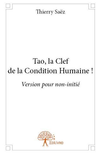 Couverture du livre « Tao, la clef de la condition humaine ! » de Thierry Saez aux éditions Edilivre