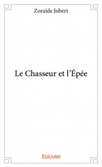 Couverture du livre « Le chasseur et l'épée » de Zoraide Jobert aux éditions Edilivre