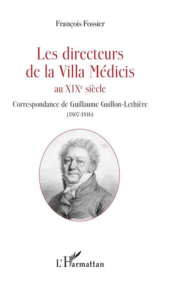 Couverture du livre « Les directeurs de la villa Médicis au XIXe siècle ; correspondance de Guillaume Guillon-Léthiere (1807-1816) » de François Fossier aux éditions L'harmattan