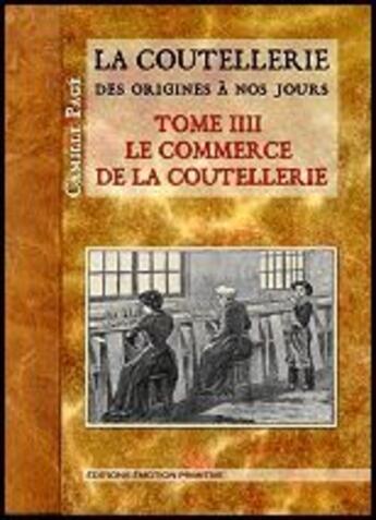 Couverture du livre « La coutellerie des origines à nos jours t.4 ; le commerce de la coutellerie » de Camille Page aux éditions Emotion Primitive