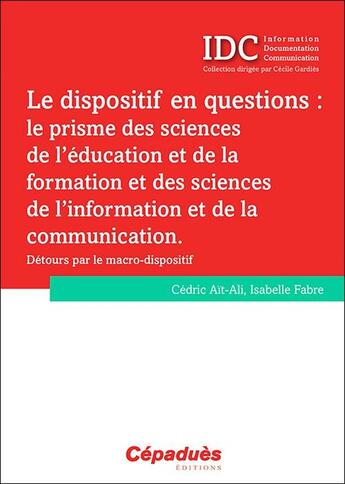 Couverture du livre « Le dispositif en questions : le prisme des sciences de l'éducation et de la formation et des sciences de l'information et de la communication » de Isabelle Fabre et Cedric Ait-Ali aux éditions Cepadues