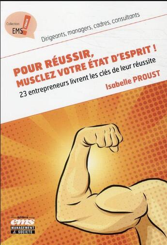 Couverture du livre « Pour réussir, musclez votre état d'esprit ! 23 entrepreneurs livrent les clés de leur réussite » de Isabelle Proust aux éditions Management Et Societe