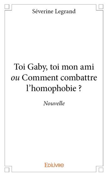 Couverture du livre « Toi gaby, toi mon ami ou comment combattre l'homophobie ? - nouvelle » de Legrand Severine aux éditions Edilivre