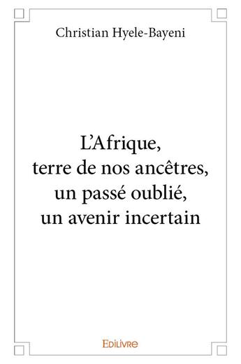 Couverture du livre « L'Afrique, terre de nos ancêtres, un passé oublié, un avenir incertain » de Hyele-Bayeni C. aux éditions Edilivre