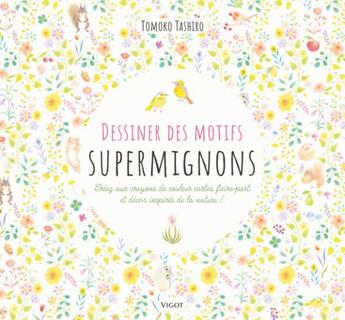 Couverture du livre « Dessiner des motifs supermignons : Créez aux crayons de couleur cartes, faire-part et décors inspirés de la nature ! » de Tomoko Tashiro aux éditions Vigot