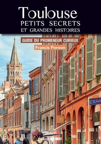 Couverture du livre « Toulouse : petits secrets et grandes histoires : guide du promeneur curieux » de Francis Pornon aux éditions Sud Ouest Editions