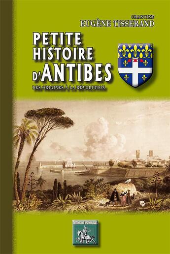 Couverture du livre « Petite histoire d'Antibes ; des origines à la révolution » de Eugene Tisserand aux éditions Editions Des Regionalismes