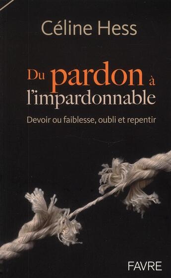 Couverture du livre « Du pardon à l'impardonnable ; devoir ou faiblesse, oubli et repentir » de Celine Hess aux éditions Favre