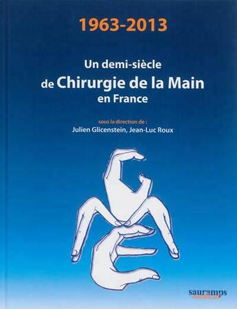 Couverture du livre « Un demi-siècle de chirurgie de la main en France ; 1963-2013 » de Jean-Luc Roux et Julien Glicenstein aux éditions Sauramps Medical