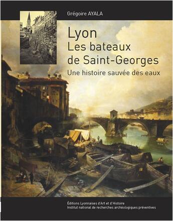 Couverture du livre « Lyon ; les bateaux de Saint-Georges ; une histoire sauvée des eaux » de Gregoire Ayala aux éditions Elah