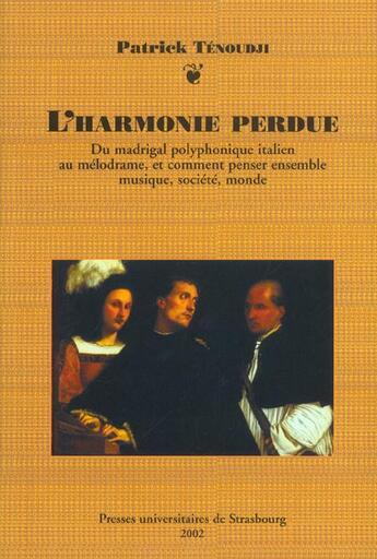 Couverture du livre « L'harmonie perdue - du madrigal polyphonique italien au melodrame, et comment penser ensemble musiqu » de Patrick Tenoudji aux éditions Pu De Strasbourg