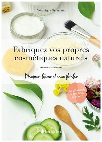 Couverture du livre « Fabriquez vos propres cosmétiques naturels : masques, lotions et eaux florales » de Veronique Desarzens aux éditions Sang De La Terre