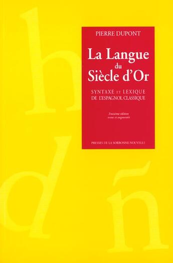 Couverture du livre « La langue du siecle d'Or : syntaxe et lexique de l'espagnol classique » de Pierre Dupont aux éditions Presses De La Sorbonne Nouvelle