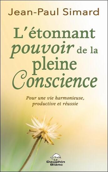 Couverture du livre « L'étonnant pourvoir de la pleine conscience : pour une vie harmonieuse, productive et réussie » de Jean-Paul Simard aux éditions Dauphin Blanc