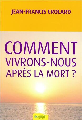 Couverture du livre « Comment vivrons-nous après la mort ? » de Jean-Francis Crolard aux éditions Ambre