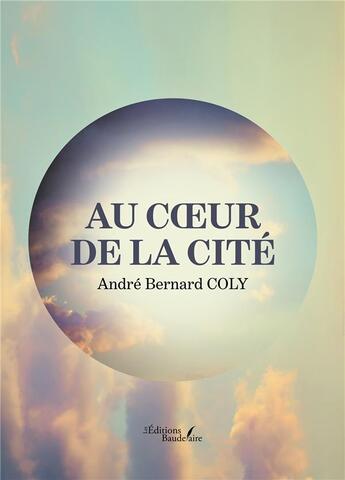 Couverture du livre « Au coeur de la cité » de Andre Bernard Coly aux éditions Baudelaire