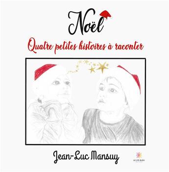 Couverture du livre « Noël : quatre petites histoires à raconter » de Jean-Luc Mansuy aux éditions Le Lys Bleu