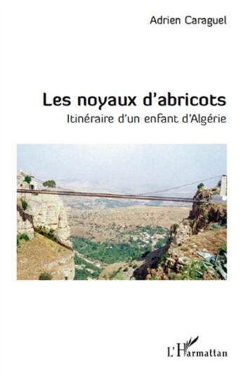 Couverture du livre « Les noyaux d'abricots ; itinéraire d'un enfant d'Algérie » de Adrien Caraguel aux éditions L'harmattan