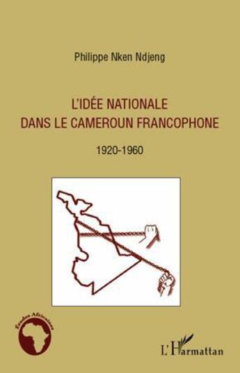 Couverture du livre « L'idée nationale dans le Cameroun francophone ; 1920-1960 » de Philippe Nken Ndjeng aux éditions L'harmattan