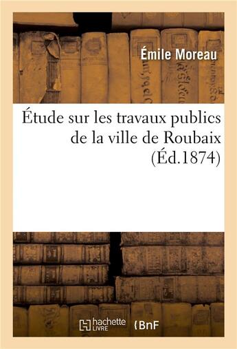 Couverture du livre « Étude sur les travaux publics de la ville de Roubaix » de Emile Moreau aux éditions Hachette Bnf