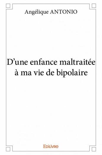 Couverture du livre « D'une enfance maltraitée à ma vie de bipolaire » de Angelique Antonio aux éditions Edilivre