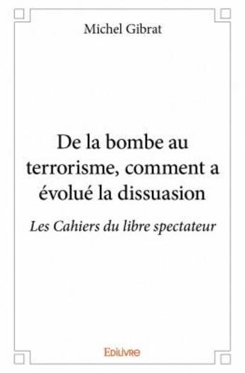 Couverture du livre « De la bombe au terrorisme, comment a évolué la dissuasion ; les Cahiers du libre spectateur » de Michel Gibrat aux éditions Edilivre