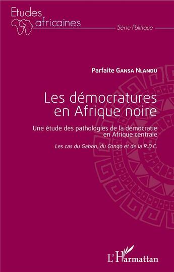 Couverture du livre « Les démocratures en Afrique noire : Une étude des pathologies de la démocratie en Afrique centrale - Les cas du Gabon, du Congo et de la R.D.C » de Parfaite Gansa Nlandu aux éditions L'harmattan