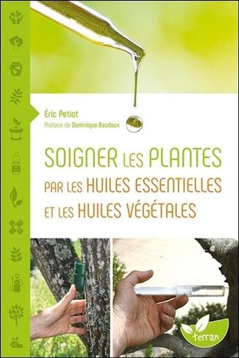 Couverture du livre « Soigner les plantes par les huiles essentielles et les huiles végétales ; une histoire naturelle » de Eric Petiot aux éditions De Terran