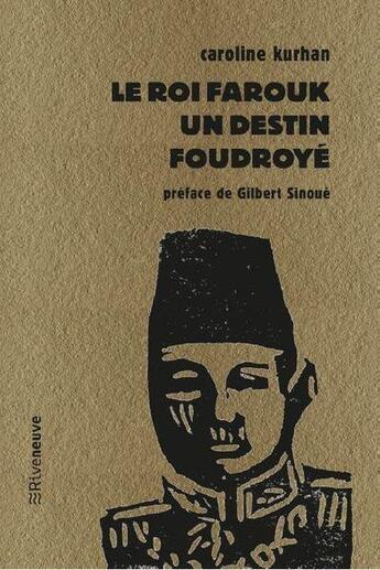 Couverture du livre « Le roi Farouk : un destin foudroyé » de Gilbert Sinoue et Caroline Kurhan aux éditions Riveneuve