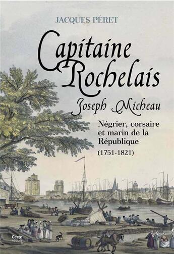 Couverture du livre « Joseph Micheau, capitaine rochelais : négrier, corsaire et marin de la République, 1751-1821 » de Jacques Peret aux éditions Geste