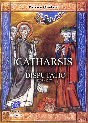 Couverture du livre « Catharsis ; disputatio ; 1204-1207 » de Patrice Quelard aux éditions Auteurs D'aujourd'hui