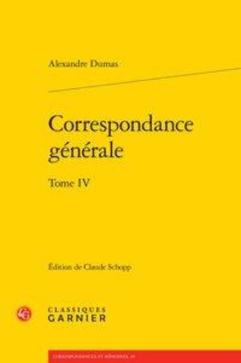 Couverture du livre « Correspondance générale Tome 4 » de Alexandre Dumas aux éditions Classiques Garnier