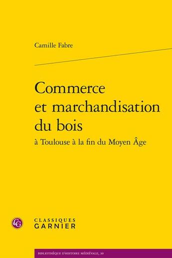 Couverture du livre « Commerce et marchandisation du bois » de Camille Fabre aux éditions Classiques Garnier