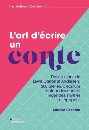 Couverture du livre « L'art d'écrire un conte : Dans les pas de Lewis Carroll et Andersen : 200 ateliers d'écriture autour des contes, légendes, mythes et épopées » de Mireille Pochard aux éditions Eyrolles