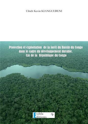 Couverture du livre « PROTECTION & EXPLOITATIONJ DE LA FORET DU BASSIN DU CONGO DANS LE CADRE DU DEVELOPPEMENT DURABLE. CA » de Kianguebeni Ulrich aux éditions Esibla