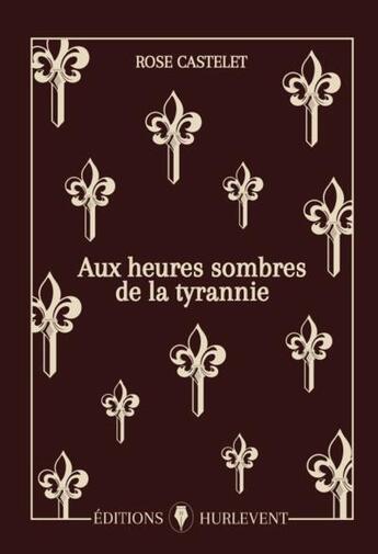 Couverture du livre « Aux heures sombres de la tyrannie » de Rose Castelet aux éditions Editions Hurlevent