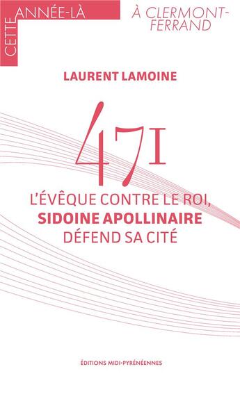 Couverture du livre « 471 : L'évêque contre le roi, Sidoine Apollinaire défend sa cité » de Laurent Lamoine aux éditions Midi-pyreneennes