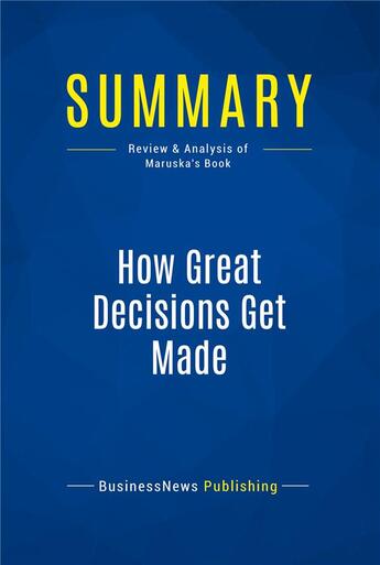 Couverture du livre « Summary: How Great Decisions Get Made : Review and Analysis of Maruska's Book » de Businessnews Publish aux éditions Business Book Summaries