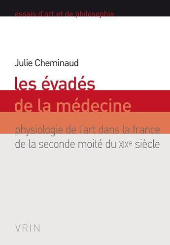 Couverture du livre « Les évadés de la médecine ; physiologie de l'art dans la France de la seconde moité du XIXe siècle » de Cheminaud aux éditions Vrin